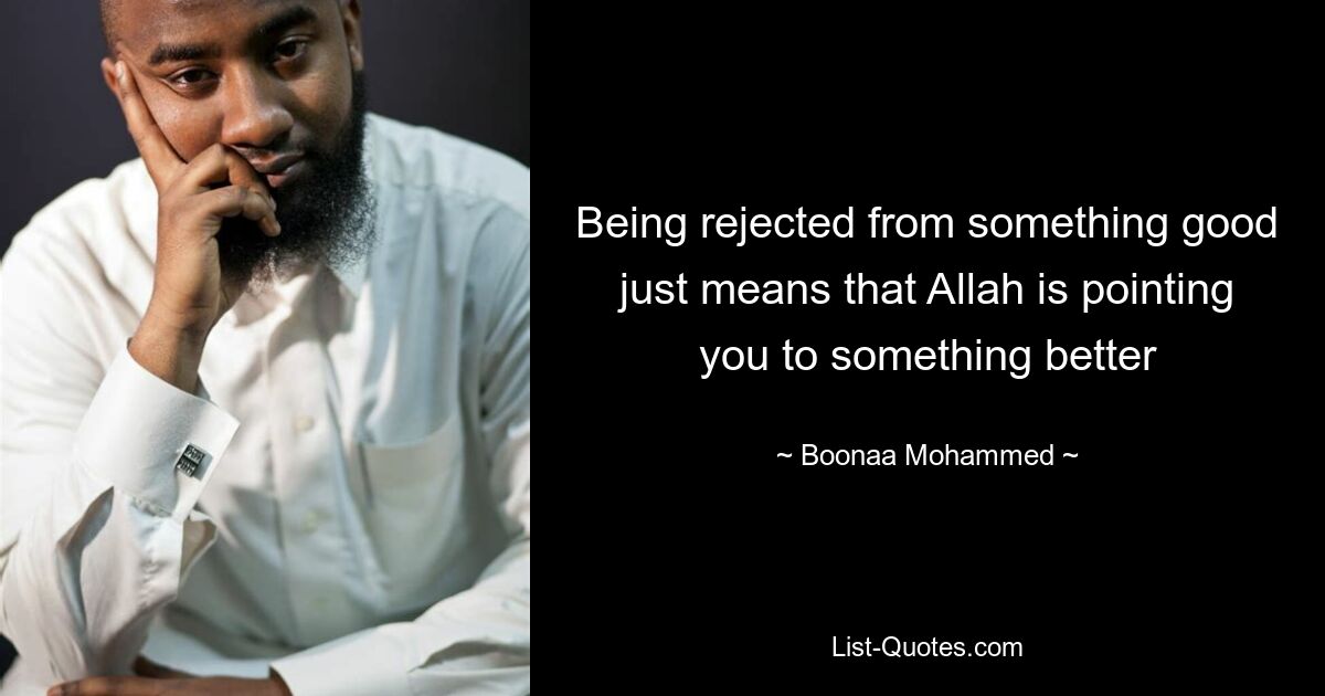 Being rejected from something good just means that Allah is pointing you to something better — © Boonaa Mohammed