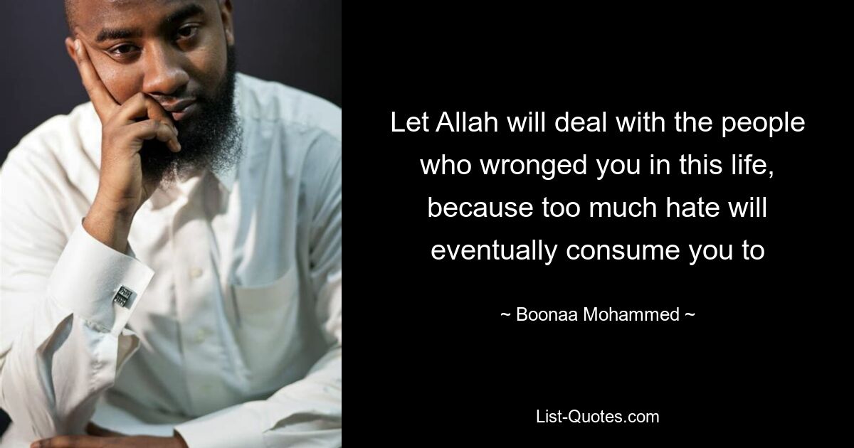 Let Allah will deal with the people who wronged you in this life, because too much hate will eventually consume you to — © Boonaa Mohammed