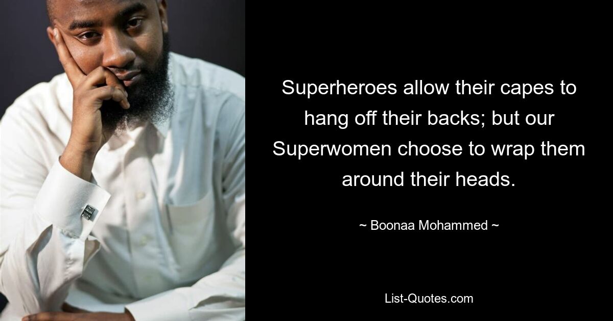 Superheroes allow their capes to hang off their backs; but our Superwomen choose to wrap them around their heads. — © Boonaa Mohammed