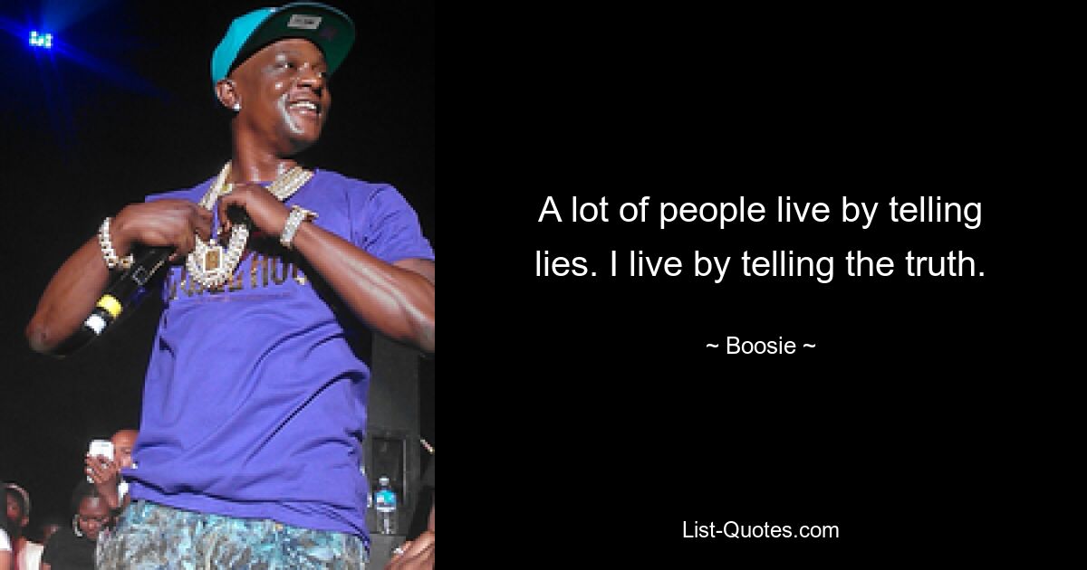 A lot of people live by telling lies. I live by telling the truth. — © Boosie