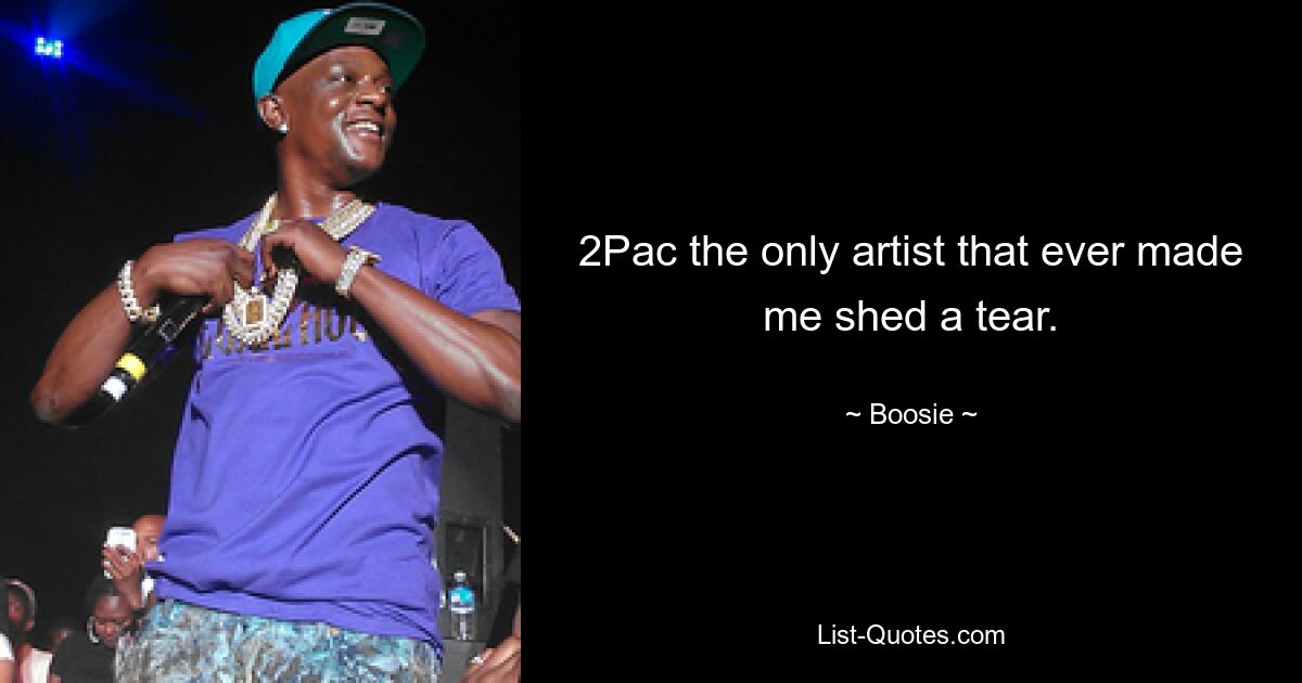 2Pac the only artist that ever made me shed a tear. — © Boosie