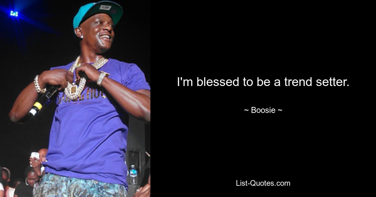 I'm blessed to be a trend setter. — © Boosie