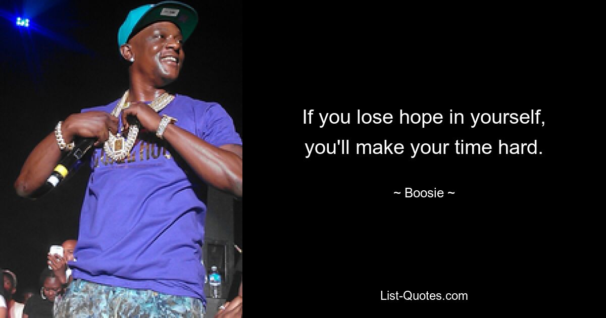 If you lose hope in yourself, you'll make your time hard. — © Boosie