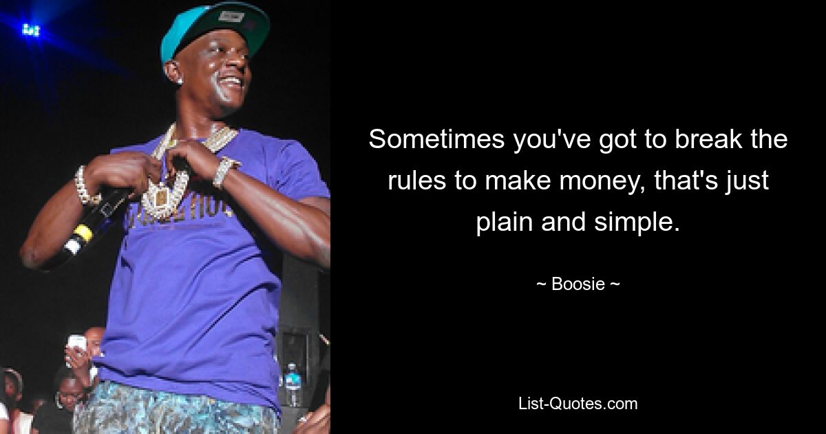 Sometimes you've got to break the rules to make money, that's just plain and simple. — © Boosie