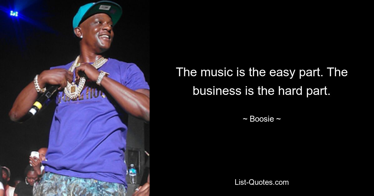 The music is the easy part. The business is the hard part. — © Boosie