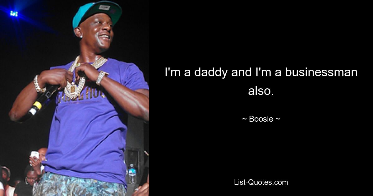 I'm a daddy and I'm a businessman also. — © Boosie