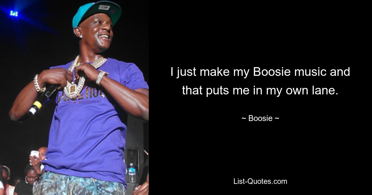 I just make my Boosie music and that puts me in my own lane. — © Boosie