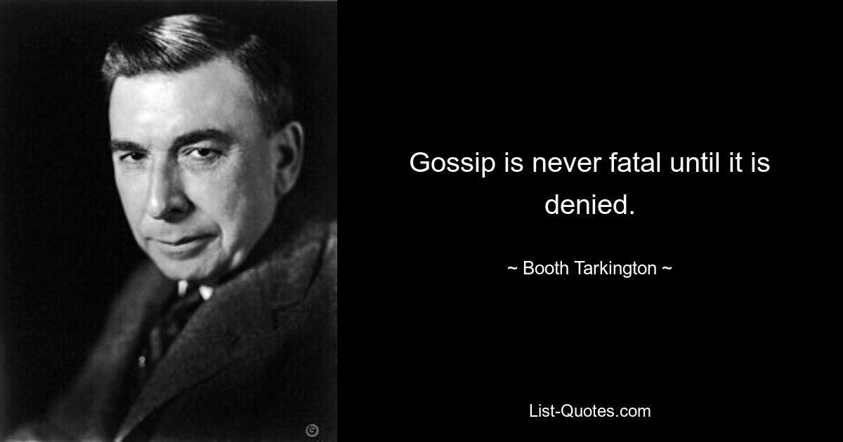 Gossip is never fatal until it is denied. — © Booth Tarkington