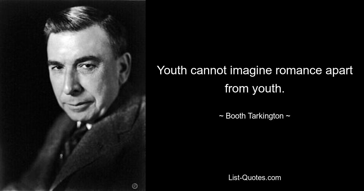 Youth cannot imagine romance apart from youth. — © Booth Tarkington