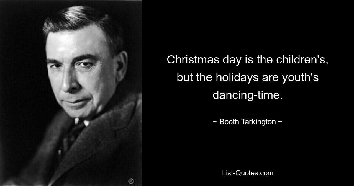 Christmas day is the children's, but the holidays are youth's dancing-time. — © Booth Tarkington