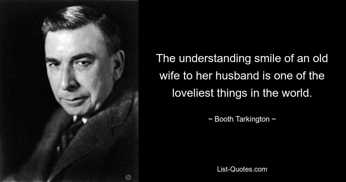 The understanding smile of an old wife to her husband is one of the loveliest things in the world. — © Booth Tarkington