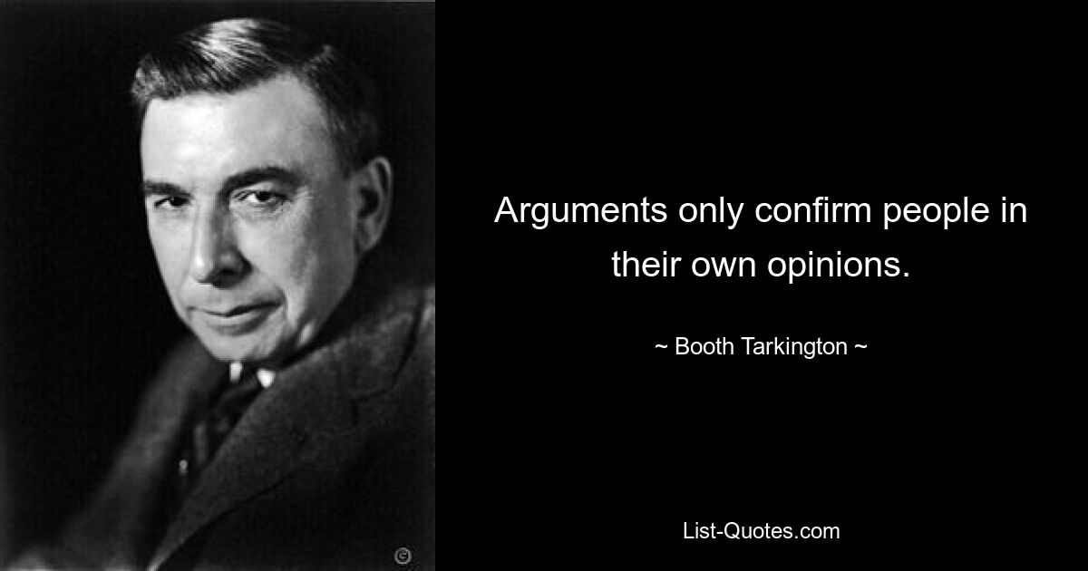 Arguments only confirm people in their own opinions. — © Booth Tarkington