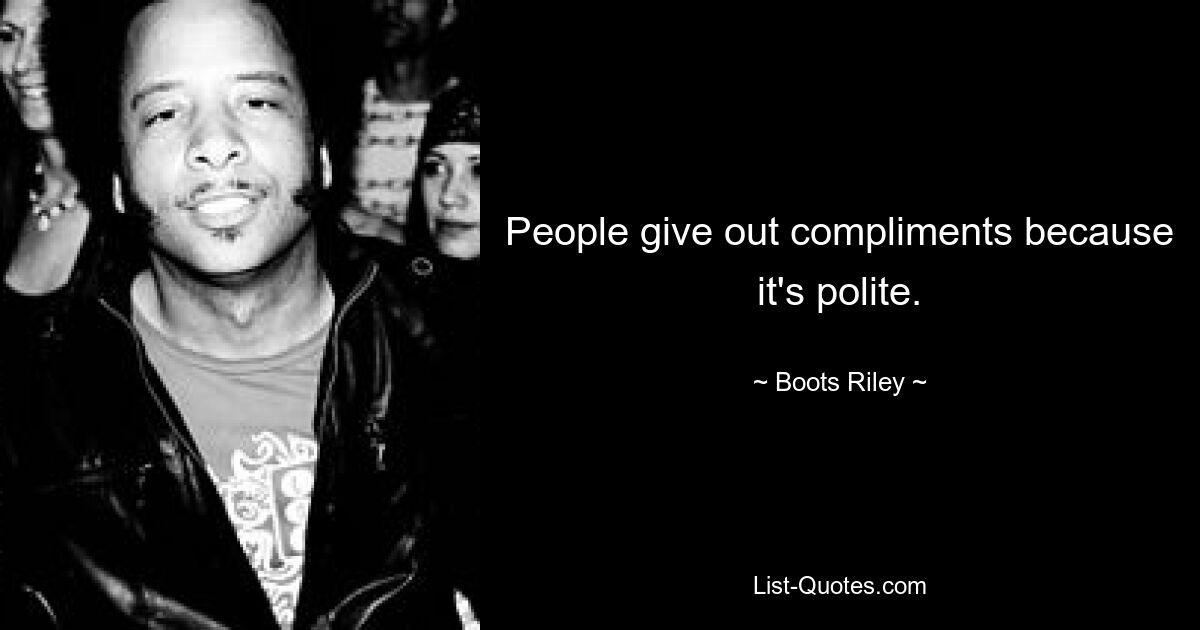 People give out compliments because it's polite. — © Boots Riley