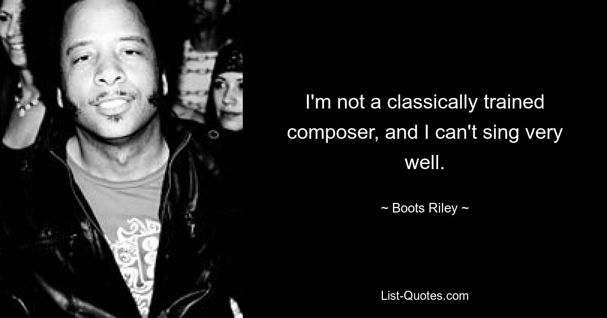 I'm not a classically trained composer, and I can't sing very well. — © Boots Riley