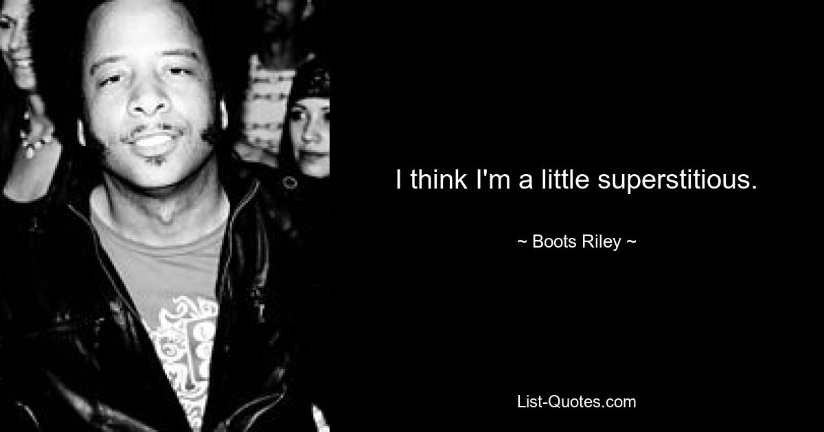 I think I'm a little superstitious. — © Boots Riley