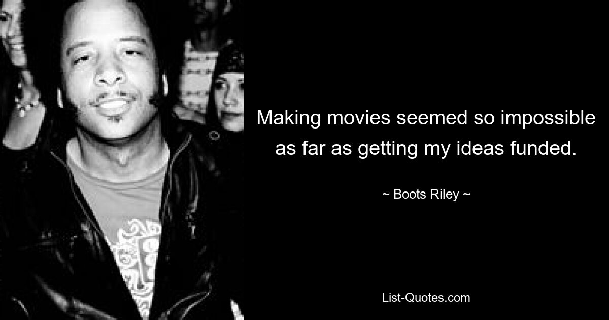 Making movies seemed so impossible as far as getting my ideas funded. — © Boots Riley