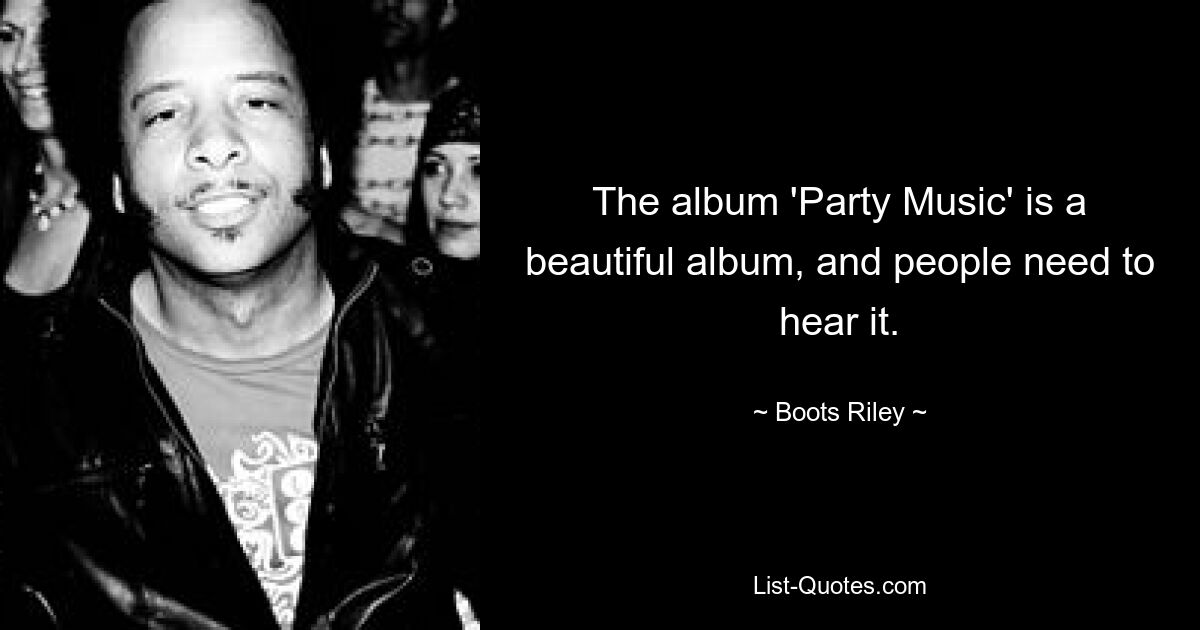 The album 'Party Music' is a beautiful album, and people need to hear it. — © Boots Riley