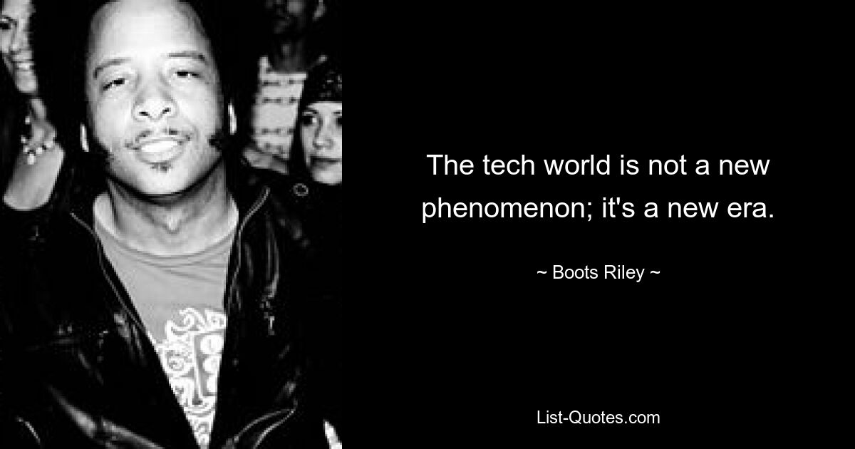 The tech world is not a new phenomenon; it's a new era. — © Boots Riley