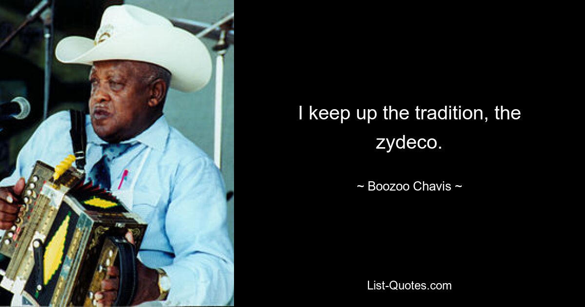 I keep up the tradition, the zydeco. — © Boozoo Chavis