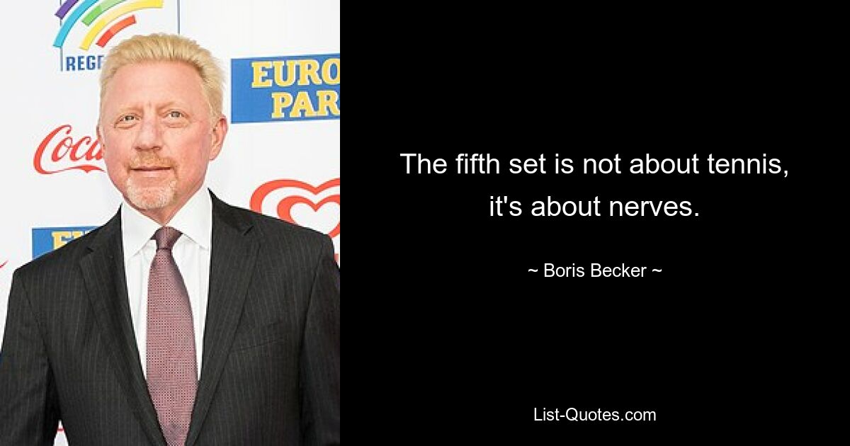 The fifth set is not about tennis, it's about nerves. — © Boris Becker