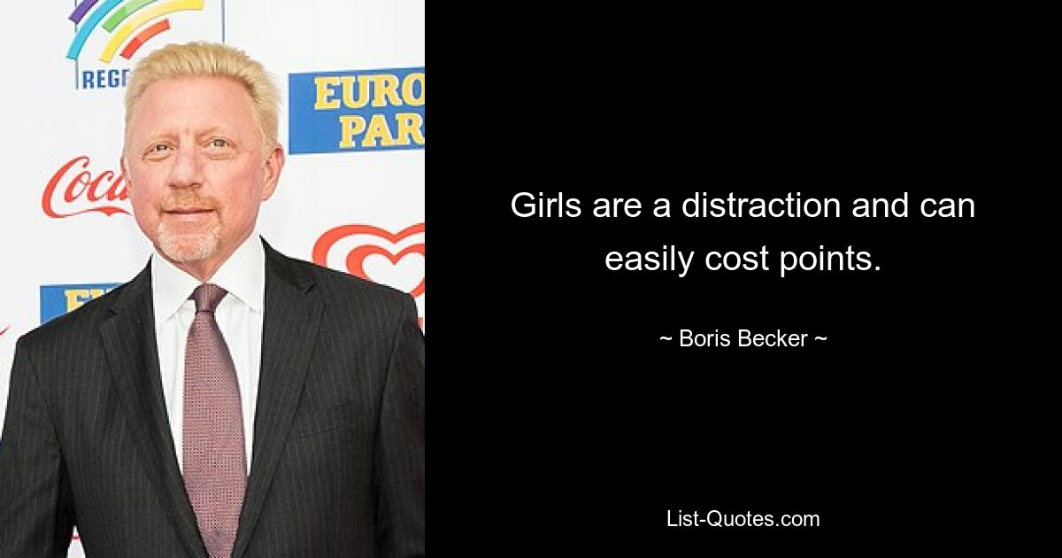 Girls are a distraction and can easily cost points. — © Boris Becker