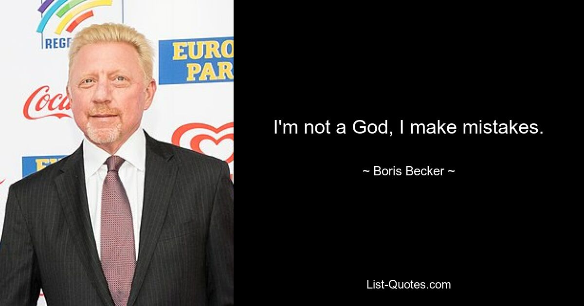 I'm not a God, I make mistakes. — © Boris Becker