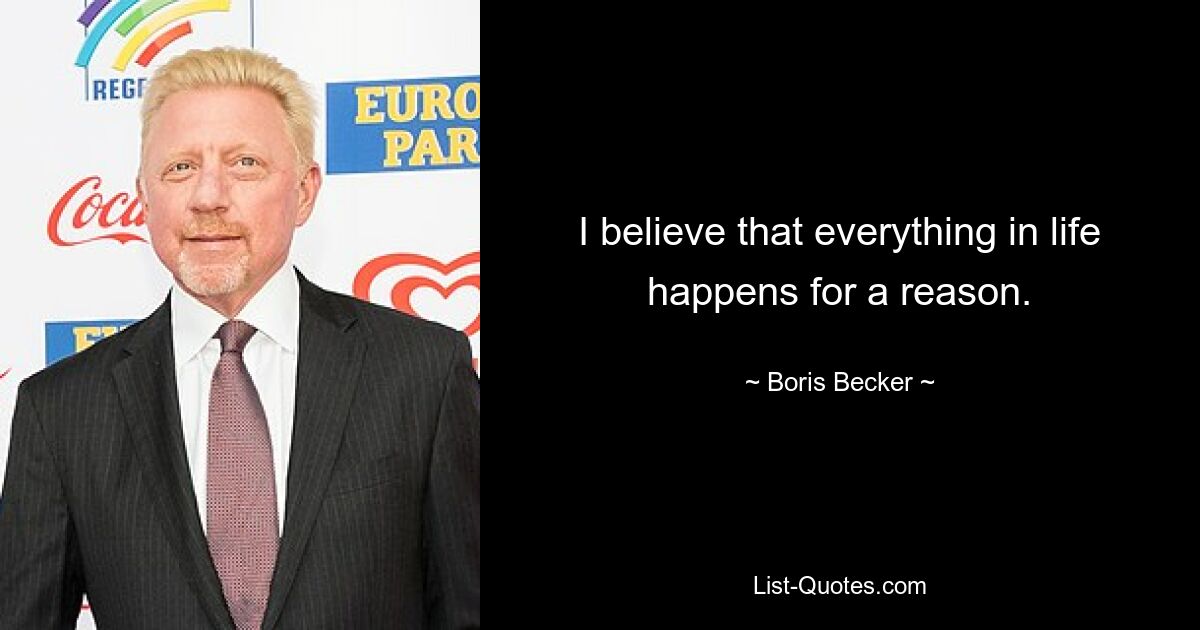 I believe that everything in life happens for a reason. — © Boris Becker