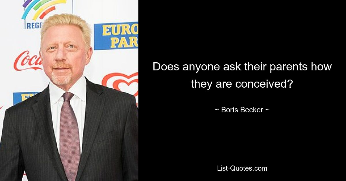 Does anyone ask their parents how they are conceived? — © Boris Becker