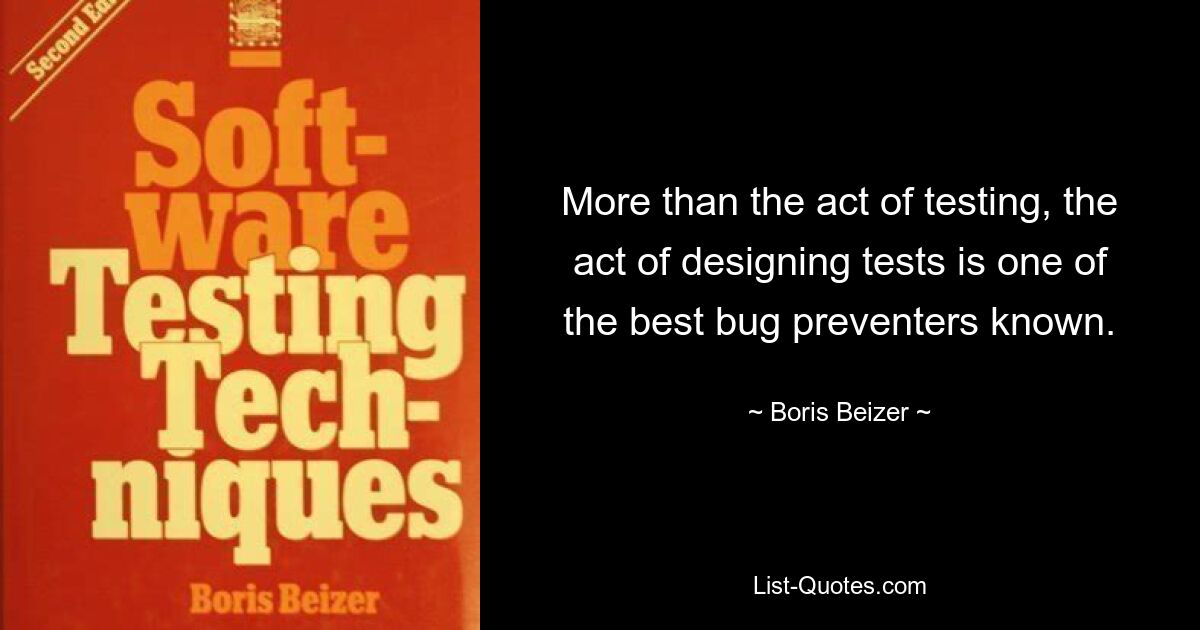 More than the act of testing, the act of designing tests is one of the best bug preventers known. — © Boris Beizer