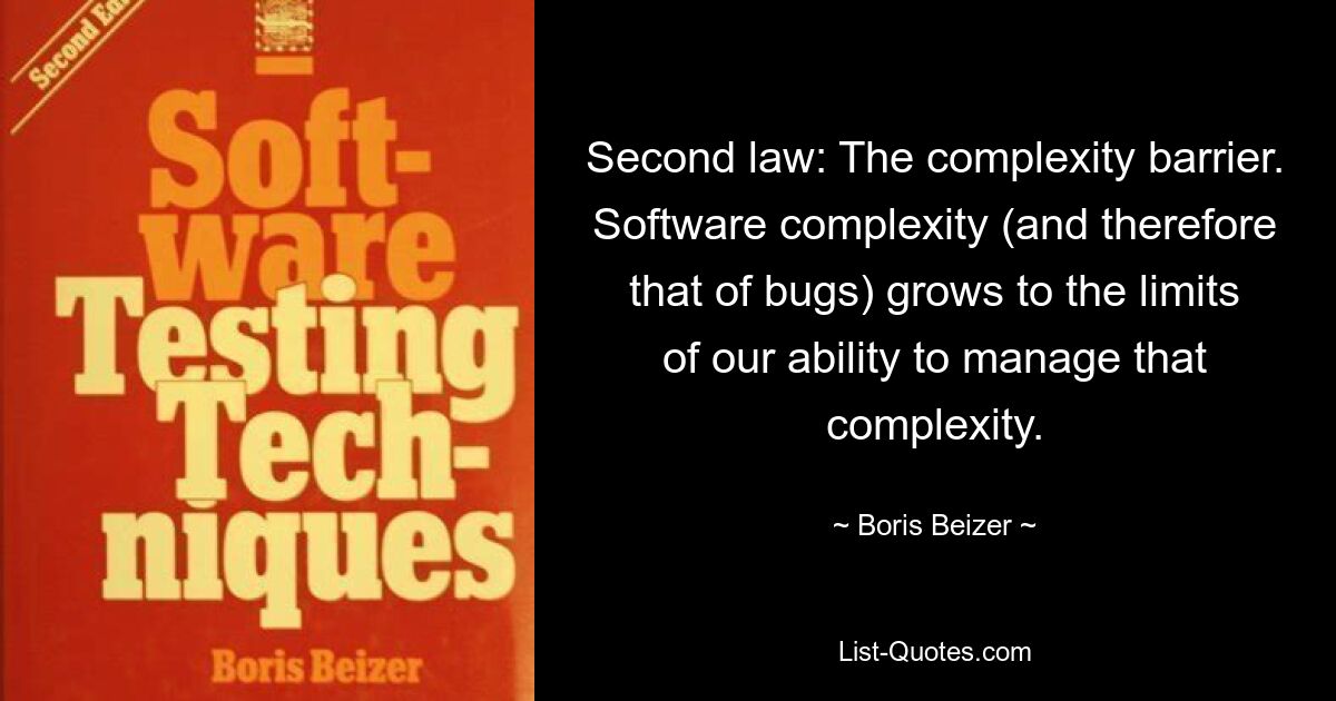 Второй закон: Барьер сложности. Сложность программного обеспечения (и, следовательно, количество ошибок) возрастает до пределов нашей способности управлять этой сложностью. — © Борис Бейзер 