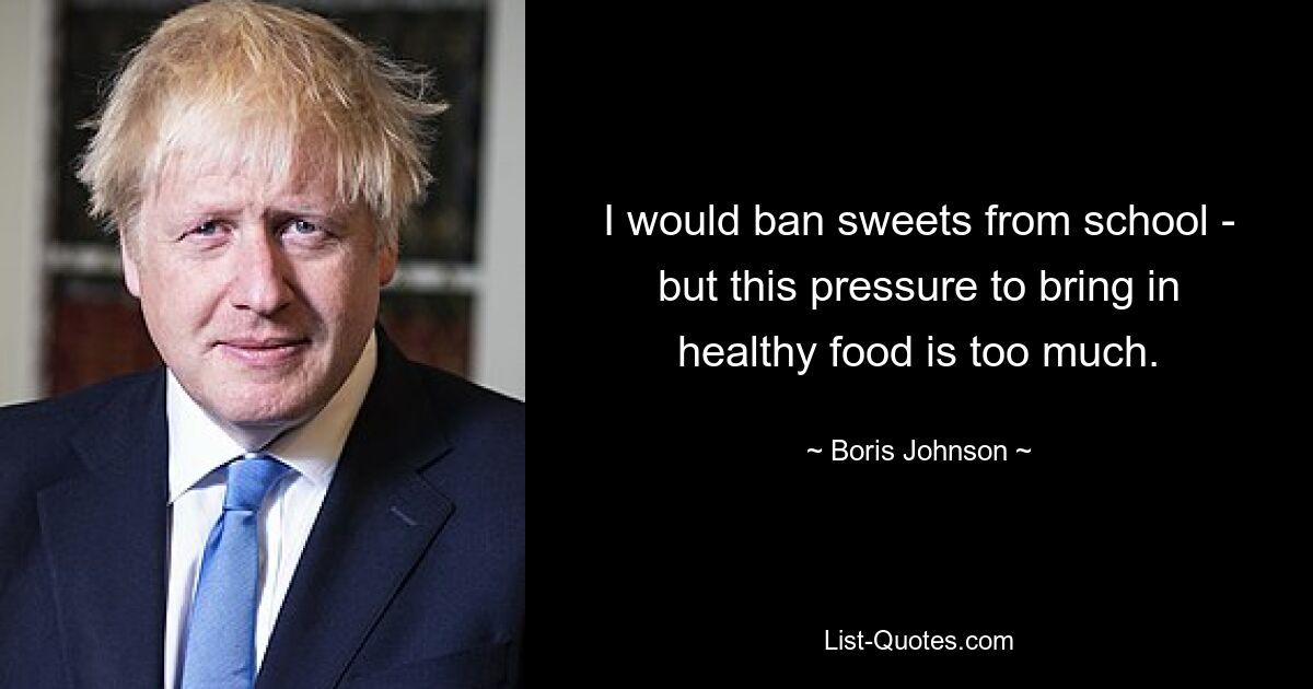 I would ban sweets from school - but this pressure to bring in healthy food is too much. — © Boris Johnson