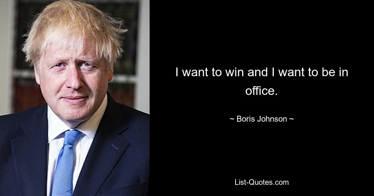 I want to win and I want to be in office. — © Boris Johnson