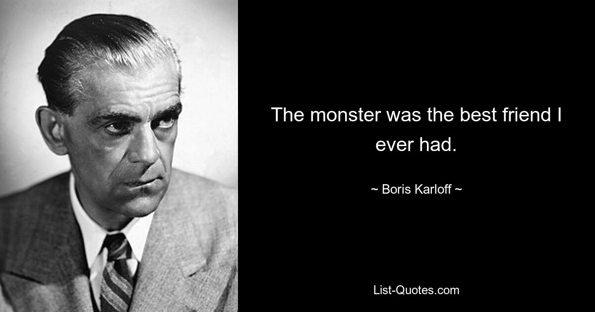 The monster was the best friend I ever had. — © Boris Karloff