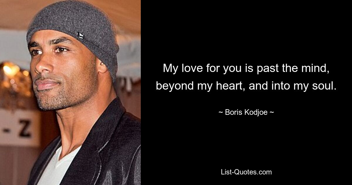 My love for you is past the mind, beyond my heart, and into my soul. — © Boris Kodjoe