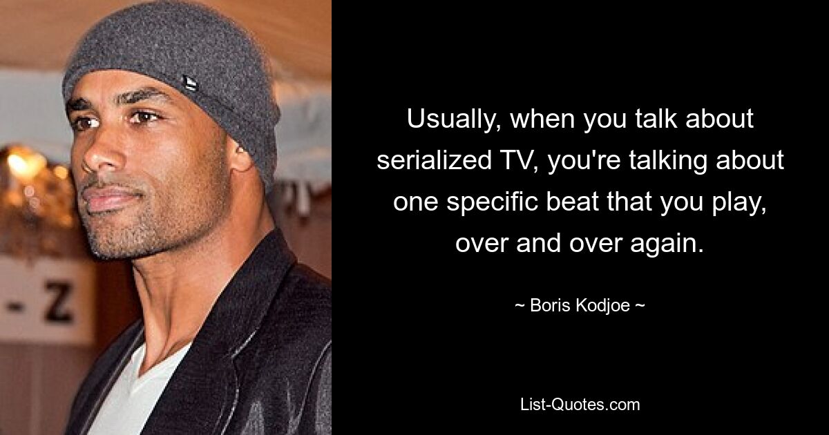 Usually, when you talk about serialized TV, you're talking about one specific beat that you play, over and over again. — © Boris Kodjoe