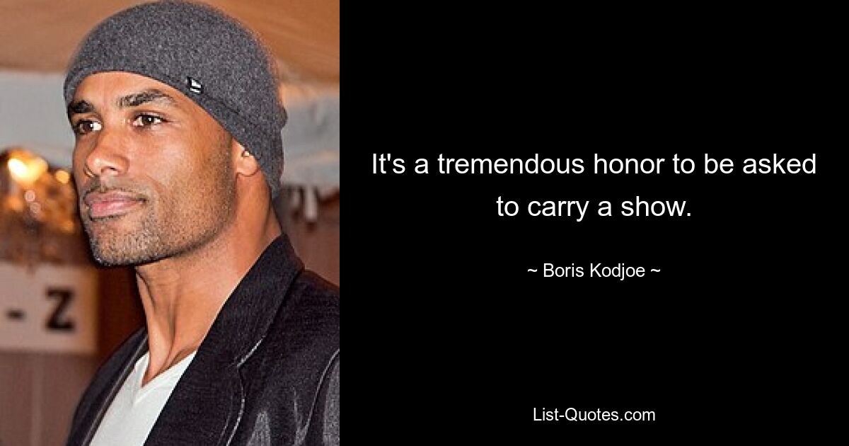 It's a tremendous honor to be asked to carry a show. — © Boris Kodjoe