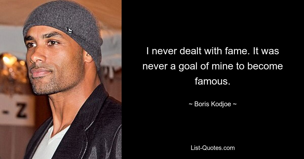 I never dealt with fame. It was never a goal of mine to become famous. — © Boris Kodjoe