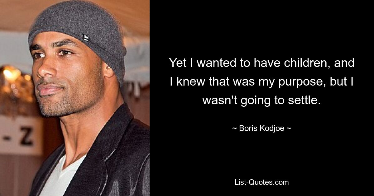 Yet I wanted to have children, and I knew that was my purpose, but I wasn't going to settle. — © Boris Kodjoe