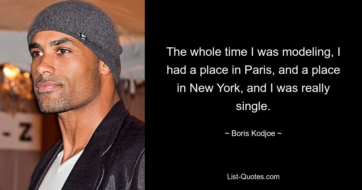 The whole time I was modeling, I had a place in Paris, and a place in New York, and I was really single. — © Boris Kodjoe