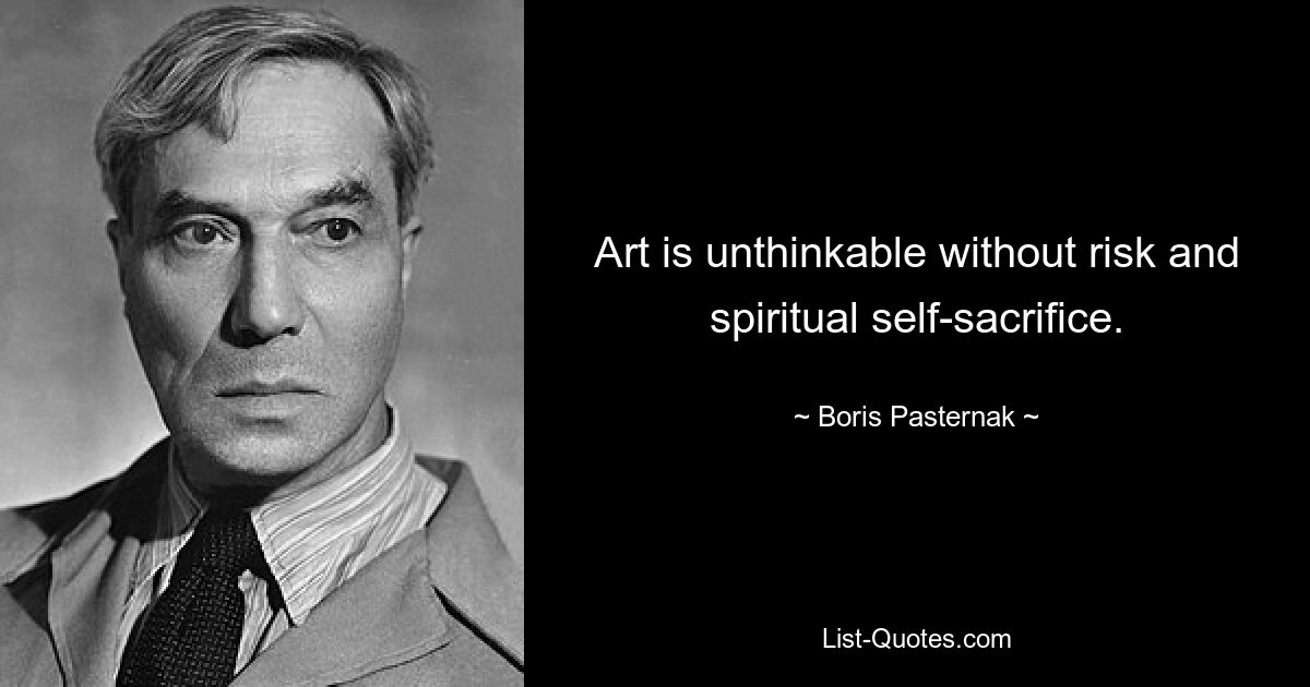 Art is unthinkable without risk and spiritual self-sacrifice. — © Boris Pasternak