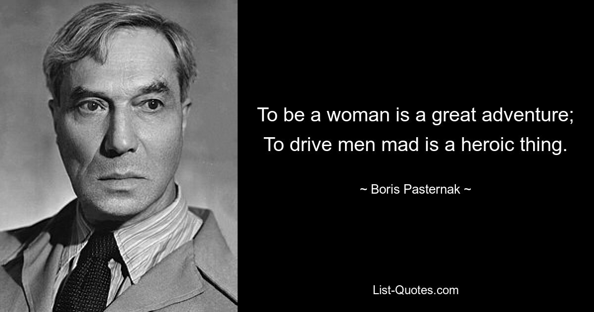 To be a woman is a great adventure; To drive men mad is a heroic thing. — © Boris Pasternak