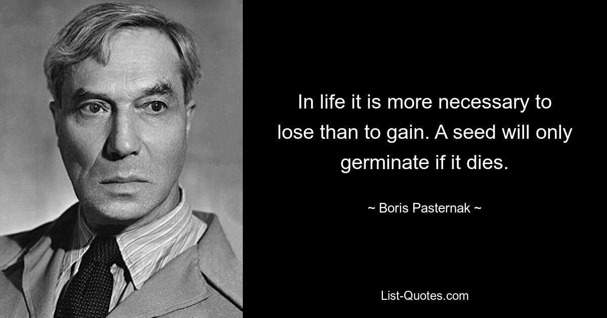 In life it is more necessary to lose than to gain. A seed will only germinate if it dies. — © Boris Pasternak