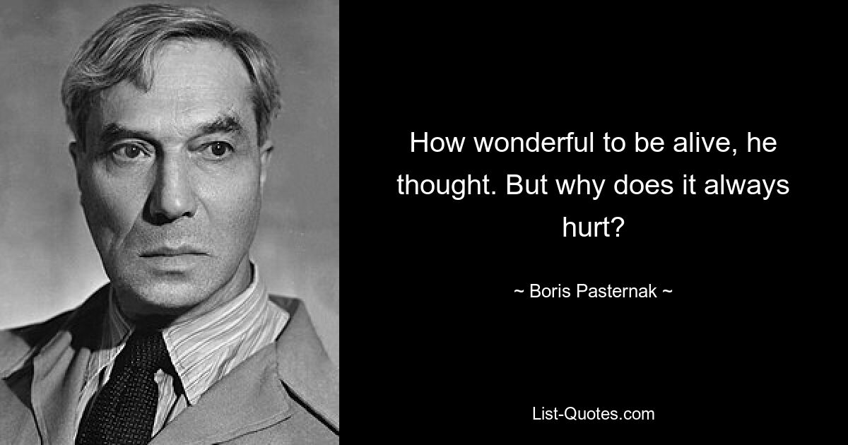 «Как чудесно быть живым», — подумал он. Но почему это всегда больно? — © Борис Пастернак