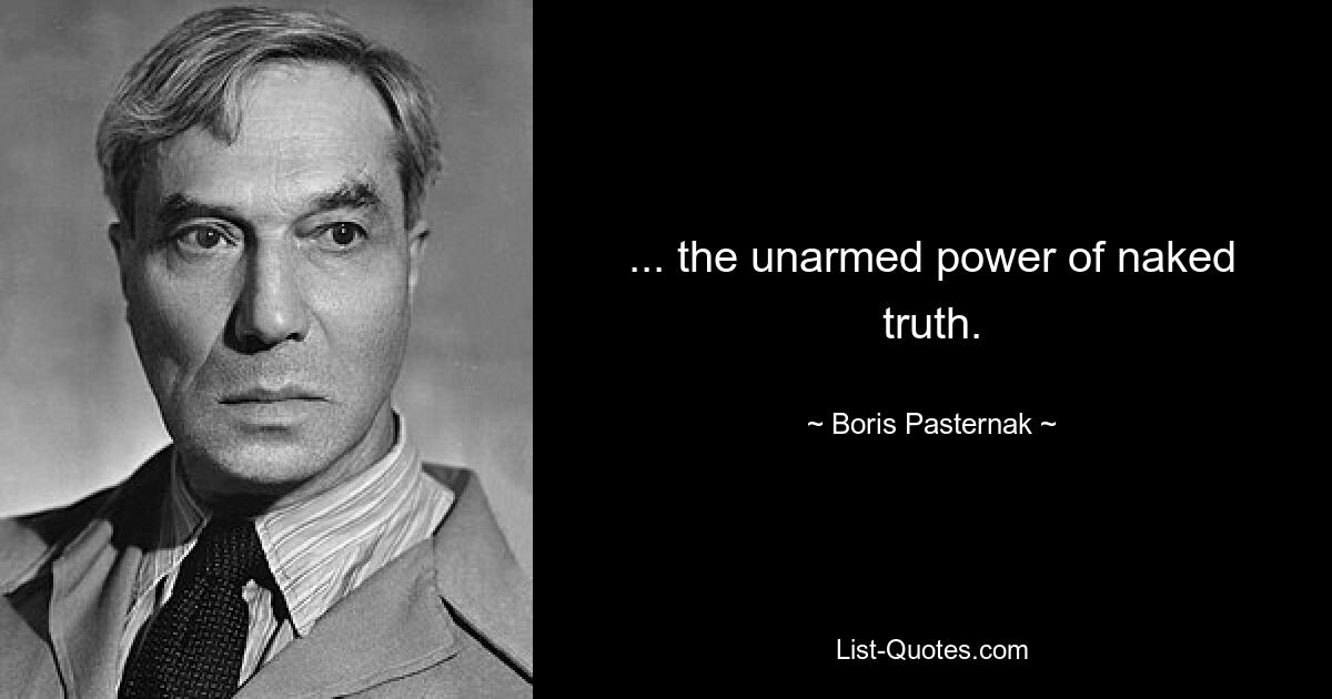 ... the unarmed power of naked truth. — © Boris Pasternak