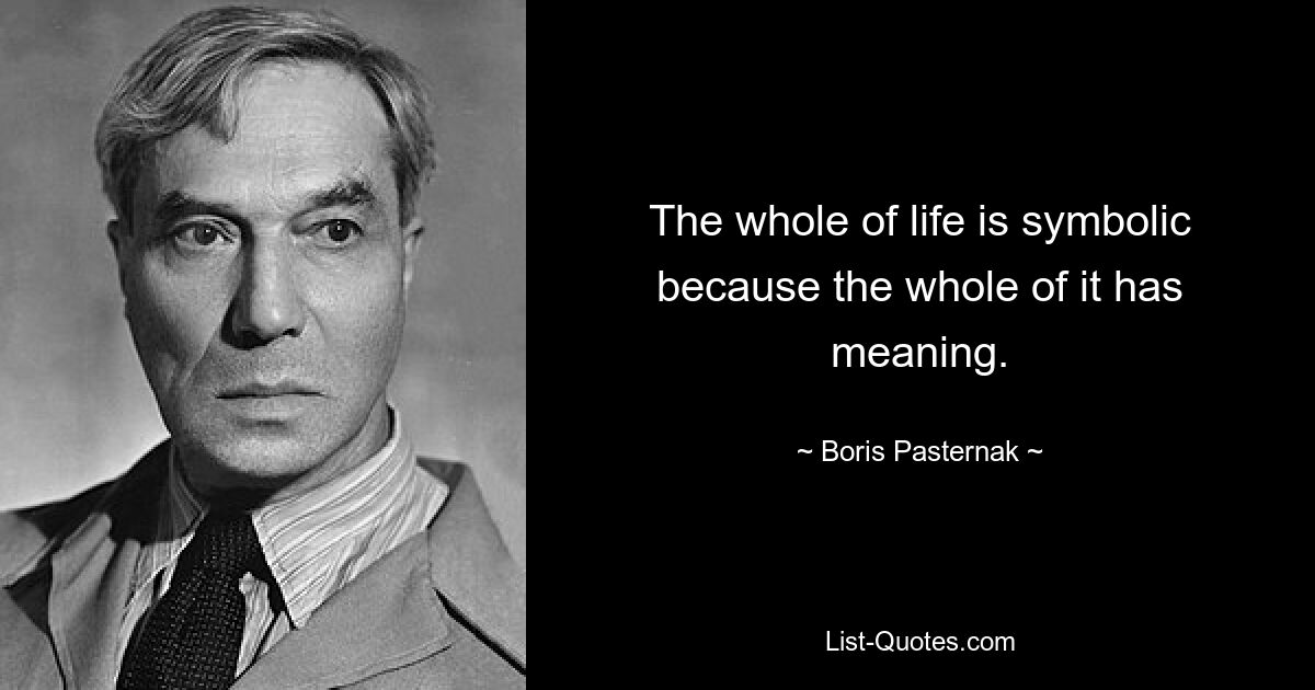 The whole of life is symbolic because the whole of it has meaning. — © Boris Pasternak