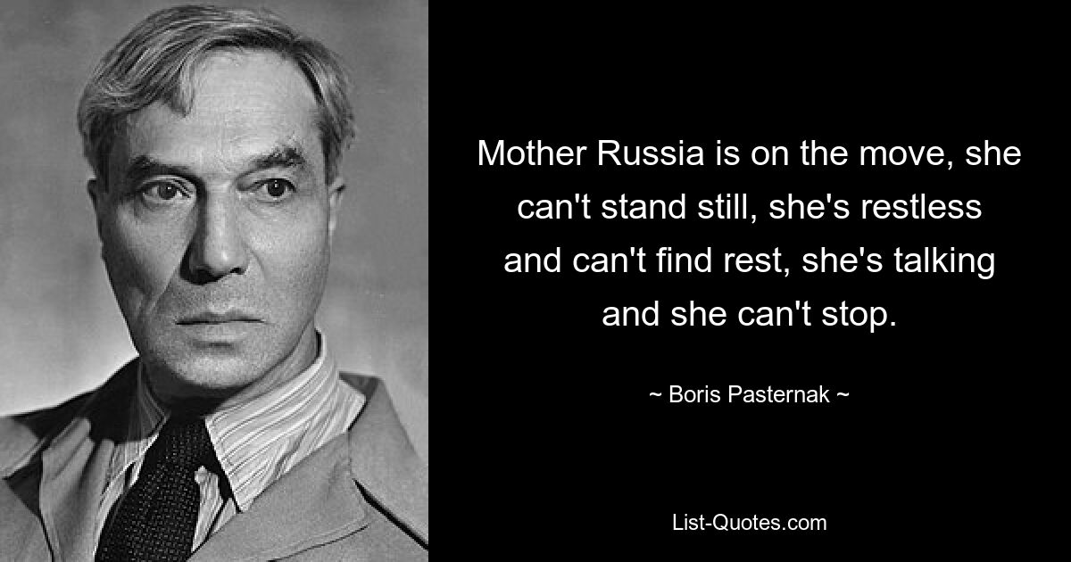 Россия-матушка в движении, она не может стоять на месте, она беспокойна и не может найти покоя, она говорит и не может остановиться. — © Борис Пастернак 
