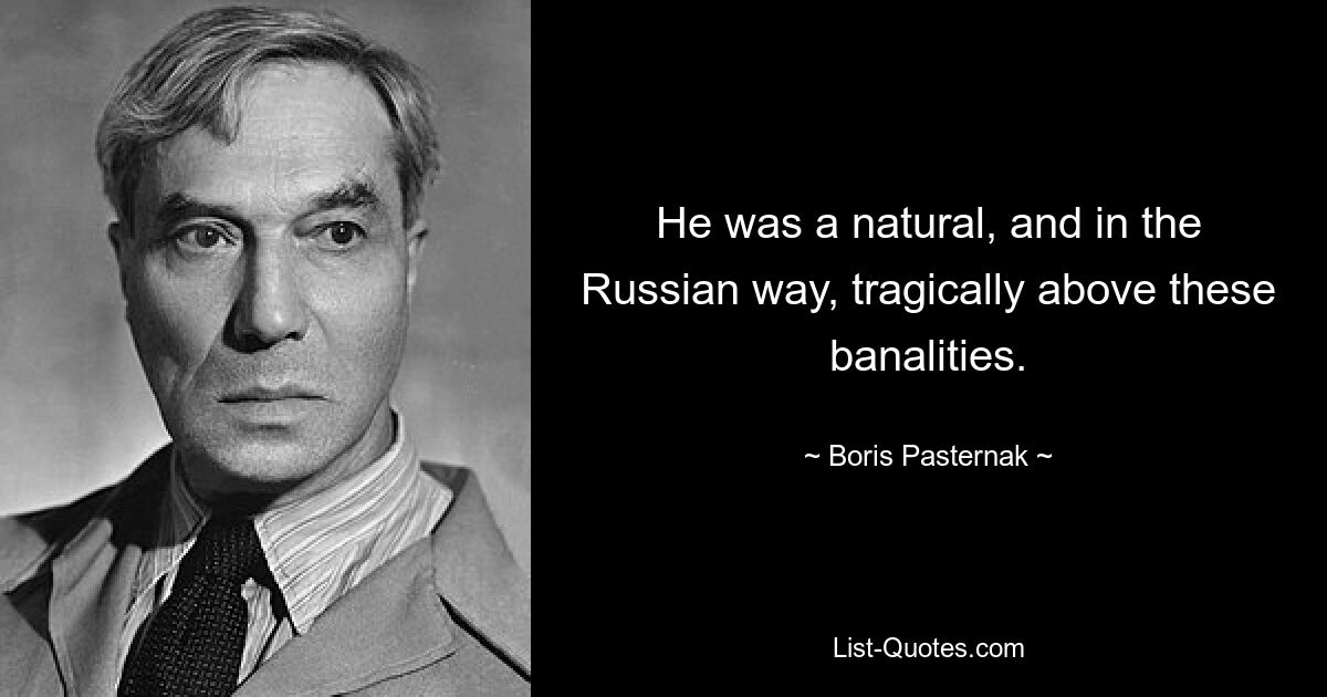 He was a natural, and in the Russian way, tragically above these banalities. — © Boris Pasternak