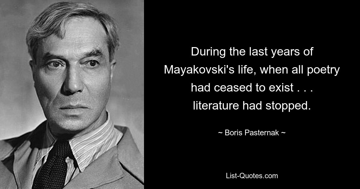 During the last years of Mayakovski's life, when all poetry had ceased to exist . . . literature had stopped. — © Boris Pasternak