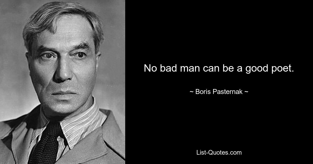 No bad man can be a good poet. — © Boris Pasternak