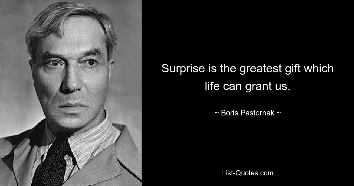 Surprise is the greatest gift which life can grant us. — © Boris Pasternak